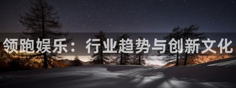 摩登娱乐注册：领跑娱乐：行业趋势与创新文化